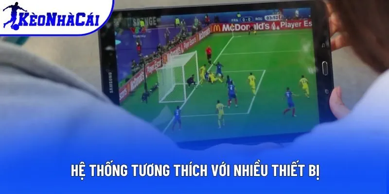 Hệ thống tương thích với nhiều thiết bị