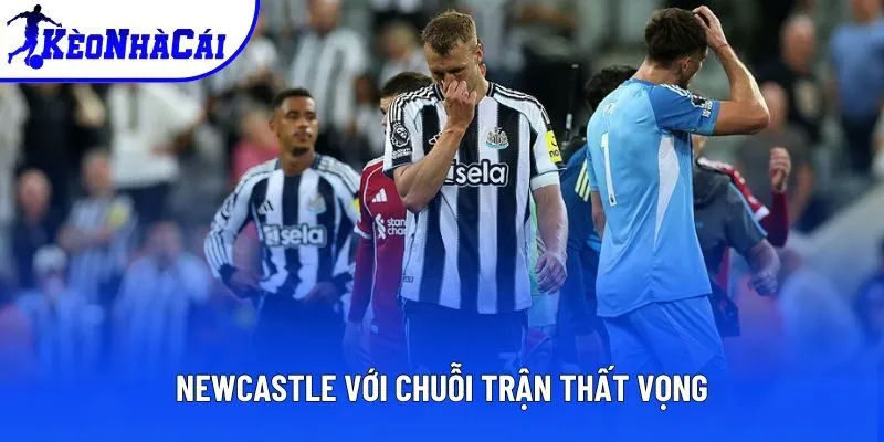 Newcastle với chuỗi trận thất vọng